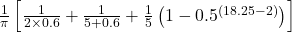 \frac{1}{\pi} \left[ \frac{1}{2 \times 0.6} + \frac{1}{5 + 0.6} + \frac{1}{5} \left( 1 - 0.5^{(18.25 - 2)} \right) \right]