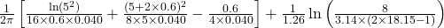 \frac{1}{2\pi} \left[ \frac{\ln(5^2)}{16 \times 0.6 \times 0.040} + \frac{(5 + 2 \times 0.6)^2}{8 \times 5 \times 0.040} - \frac{0.6}{4 \times 0.040} \right] + \frac{1}{1.26} \ln\left(\frac{8}{3.14 \times (2 \times 18.15 - 1)}\right)