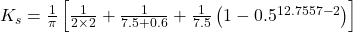 K_s = \frac{1}{\pi} \left[ \frac{1}{2 \times 2} + \frac{1}{7.5 + 0.6} + \frac{1}{7.5} \left( 1 - 0.5^{12.7557 - 2} \right) \right]